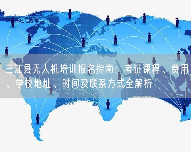 三江县无人机培训报名指南：考证课程、费用、学校地址、时间及联系方式全解析
