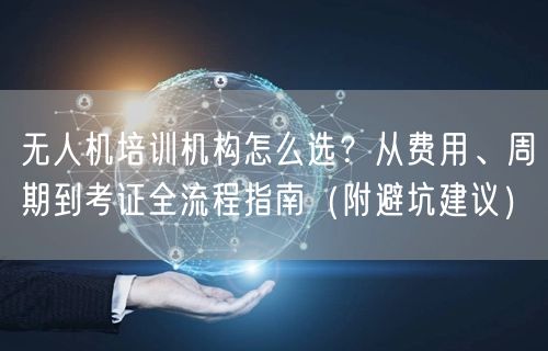 无人机培训机构怎么选?从费用、周期到考证全流程指南(附避坑建议)