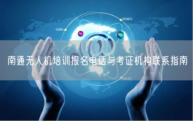 南通无人机培训报名电话与考证机构联系指南