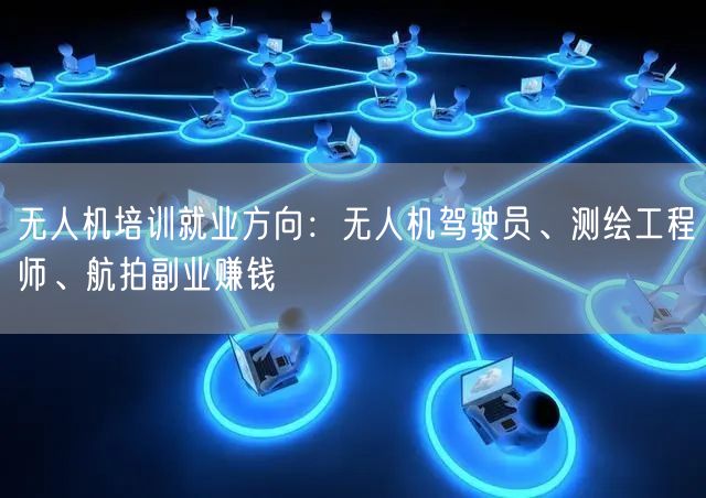 无人机培训就业方向:无人机驾驶员、测绘工程师、航拍副业赚钱 无人机培训就业方向:无人机驾驶员、测绘工程师、航拍副业赚钱
