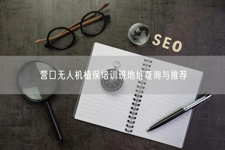 营口无人机植保培训班地址查询与推荐