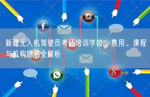 新疆无人机驾驶员考证培训学校:费用、课程与机构排名全解析 新疆无人机驾驶员考证培训学校:费用、课程与机构排名全解析