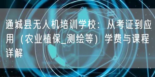 通城县无人机培训学校:从考证到应用(农业植保_测绘等)学费与课程详解 通城县无人机培训学校:从考证到应用(农业植保_测绘等)学费与课程详解