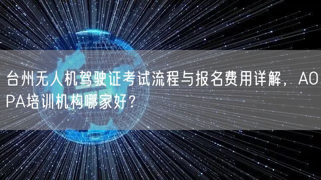 台州无人机驾驶证考试流程与报名费用详解,AOPA培训机构哪家好?