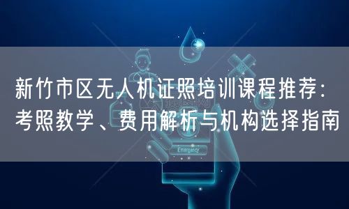 新竹市区无人机证照培训课程推荐：考照教学、费用解析与机构选择指南