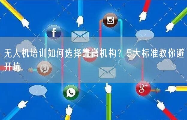 无人机培训如何选择靠谱机构?5大标准教你避开坑
