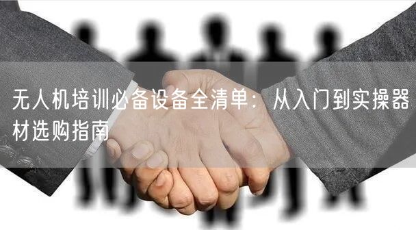 无人机培训必备设备全清单：从入门到实操器材选购指南