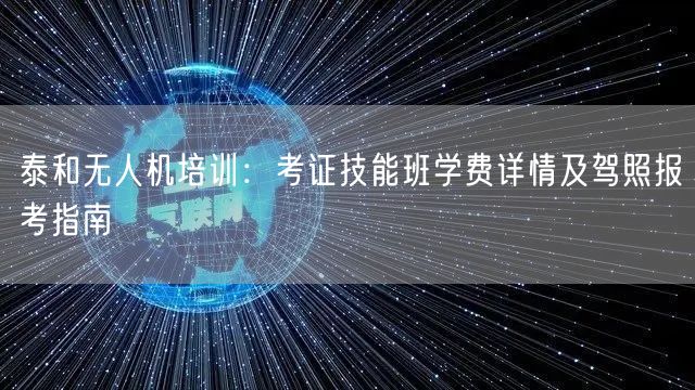 泰和无人机培训:考证技能班学费详情及驾照报考指南