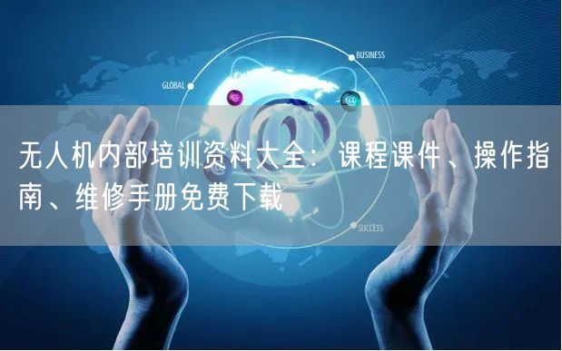 无人机内部培训资料大全:课程课件、操作指南、维修手册免费下载