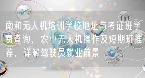 南和无人机培训学校地址与考证班学费查询,农业无人机操作及短期班推荐,详解驾驶员就业前景