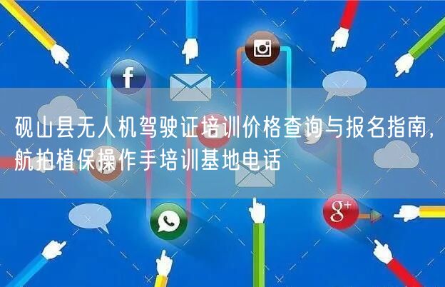 砚山县无人机驾驶证培训价格查询与报名指南,航拍植保操作手培训基地电话 砚山县无人机驾驶证培训价格查询与报名指南,航拍植保操作手培训基地电话