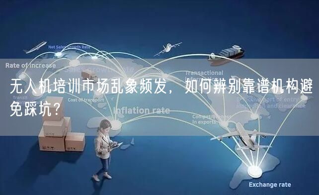 无人机培训市场乱象频发,如何辨别靠谱机构避免踩坑?
