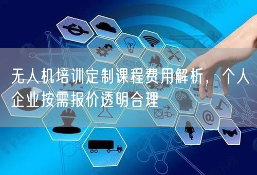 无人机培训定制课程费用解析,个人企业按需报价透明合理
