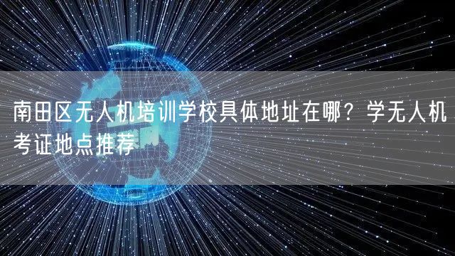 南田区无人机培训学校具体地址在哪?学无人机考证地点推荐