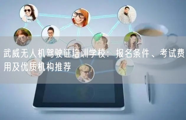 武威无人机驾驶证培训学校：报名条件、考试费用及优质机构推荐