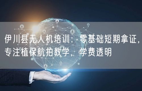 伊川县无人机培训：零基础短期拿证，专注植保航拍教学，学费透明