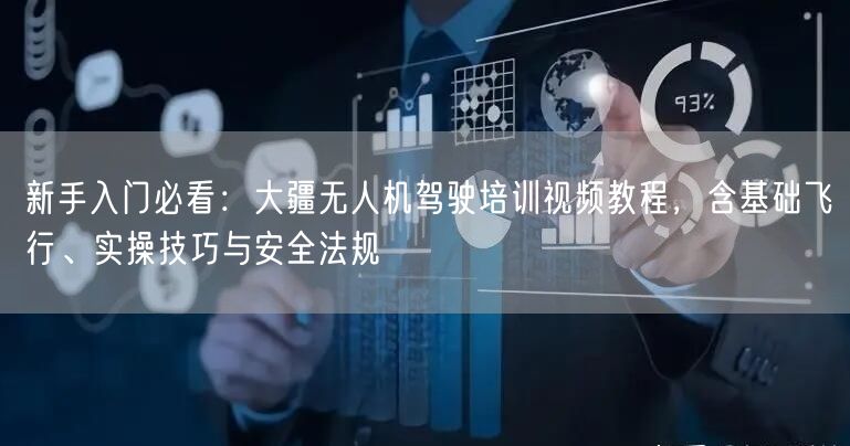 新手入门必看:大疆无人机驾驶培训视频教程,含基础飞行、实操技巧与安全法规 新手入门必看:大疆无人机驾驶培训视频教程,含基础飞行、实操技巧与安全法规