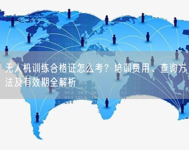 无人机训练合格证怎么考？培训费用、查询方法及有效期全解析