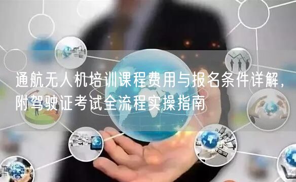 通航无人机培训课程费用与报名条件详解,附驾驶证考试全流程实操指南 通航无人机培训课程费用与报名条件详解,附驾驶证考试全流程实操指南