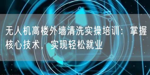 无人机高楼外墙清洗实操培训:掌握核心技术,实现轻松就业 无人机高楼外墙清洗实操培训:掌握核心技术,实现轻松就业