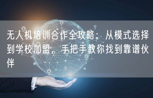 无人机培训合作全攻略:从模式选择到学校加盟,手把手教你找到靠谱伙伴