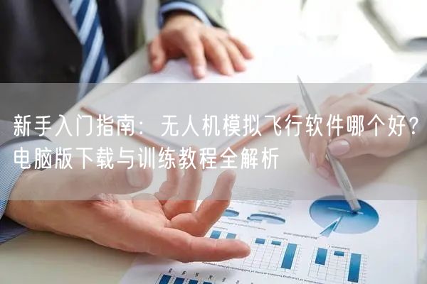 新手入门指南:无人机模拟飞行软件哪个好?电脑版下载与训练教程全解析