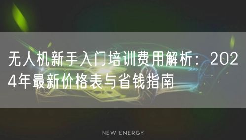 无人机新手入门培训费用解析:2024年最新价格表与省钱指南