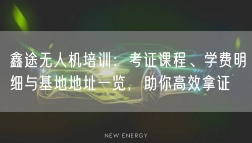 鑫途无人机培训:考证课程、学费明细与基地地址一览,助你高效拿证 鑫途无人机培训:考证课程、学费明细与基地地址一览,助你高效拿证