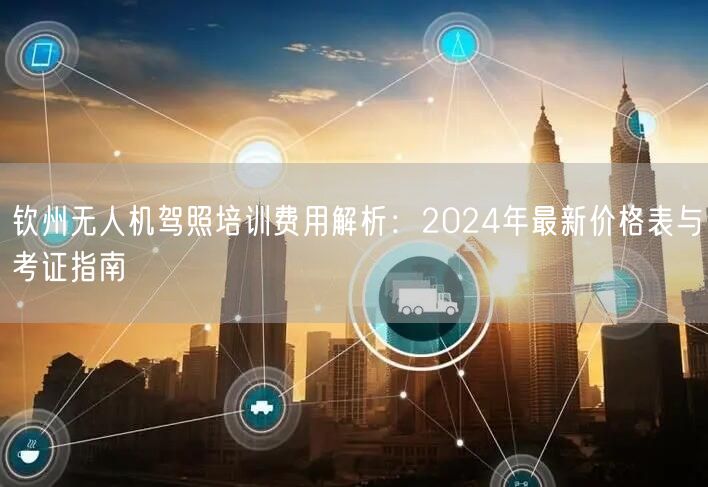 钦州无人机驾照培训费用解析：2024年最新价格表与考证指南