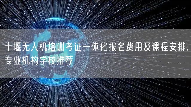 十堰无人机培训考证一体化报名费用及课程安排,专业机构学校推荐