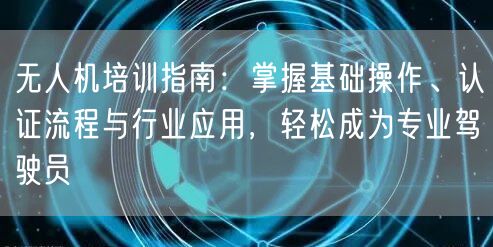 无人机培训指南:掌握基础操作、认证流程与行业应用,轻松成为专业驾驶员 无人机培训指南:掌握基础操作、认证流程与行业应用,轻松成为专业驾驶员