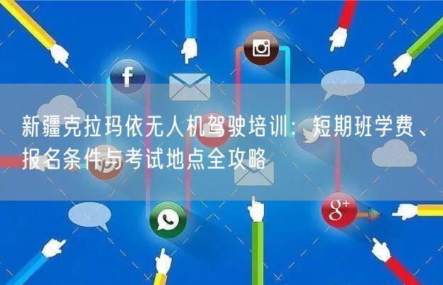 新疆克拉玛依无人机驾驶培训:短期班学费、报名条件与考试地点全攻略 新疆克拉玛依无人机驾驶培训:短期班学费、报名条件与考试地点全攻略