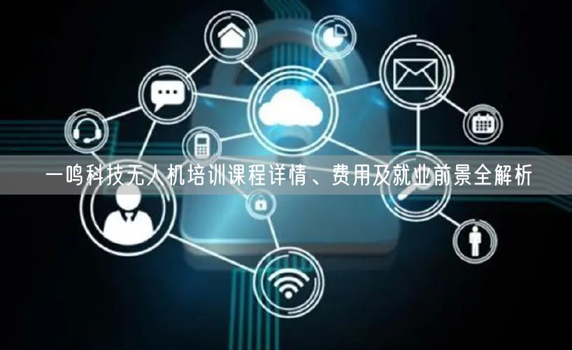 一鸣科技无人机培训课程详情、费用及就业前景全解析