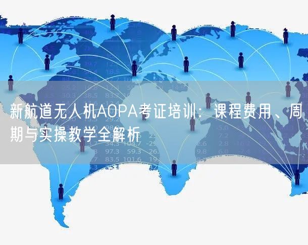 新航道无人机AOPA考证培训:课程费用、周期与实操教学全解析 新航道无人机AOPA考证培训:课程费用、周期与实操教学全解析