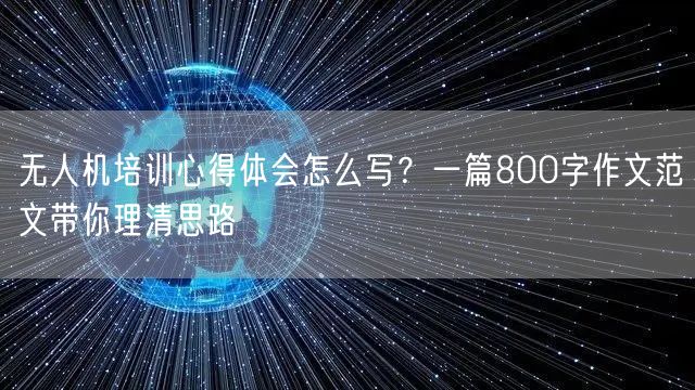 无人机培训心得体会怎么写?一篇800字作文范文带你理清思路