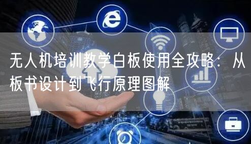 无人机培训教学白板使用全攻略:从板书设计到飞行原理图解 无人机培训教学白板使用全攻略:从板书设计到飞行原理图解