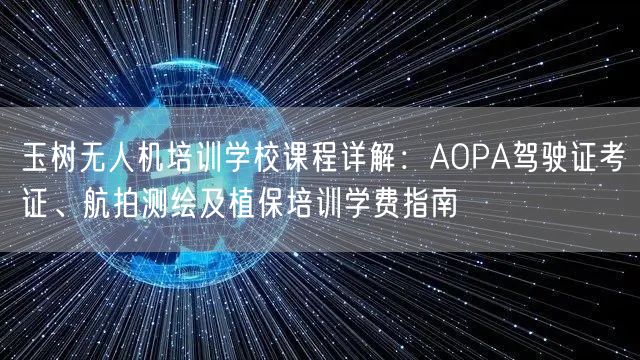 玉树无人机培训学校课程详解：AOPA驾驶证考证、航拍测绘及植保培训学费指南