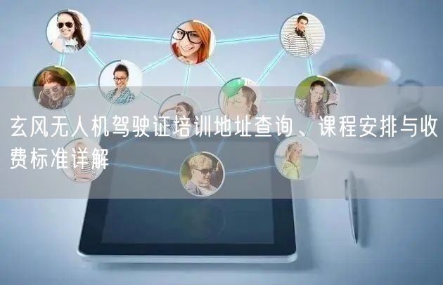 玄风无人机驾驶证培训地址查询、课程安排与收费标准详解