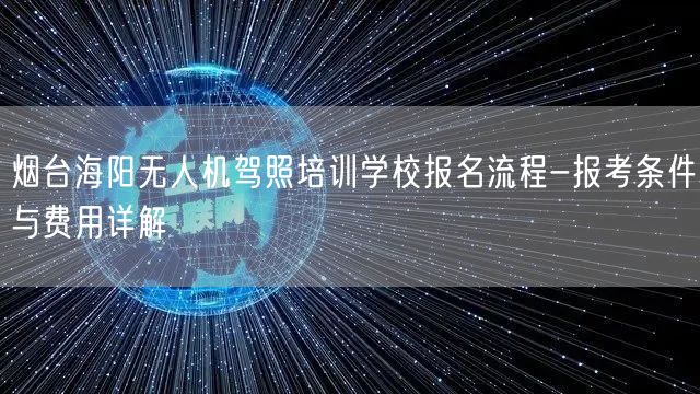 烟台海阳无人机驾照培训学校报名流程-报考条件与费用详解