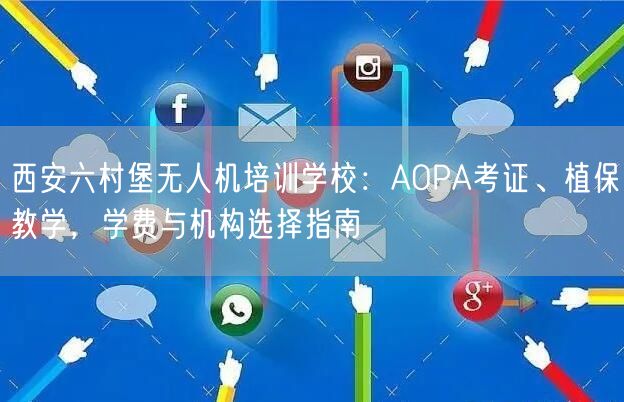 西安六村堡无人机培训学校:AOPA考证、植保教学,学费与机构选择指南 西安六村堡无人机培训学校:AOPA考证、植保教学,学费与机构选择指南