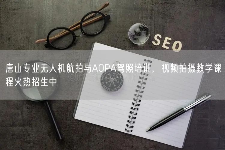 唐山专业无人机航拍与AOPA驾照培训,视频拍摄教学课程火热招生中 唐山专业无人机航拍与AOPA驾照培训,视频拍摄教学课程火热招生中