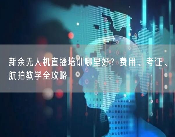 新余无人机直播培训哪里好?费用、考证、航拍教学全攻略 新余无人机直播培训哪里好?费用、考证、航拍教学全攻略