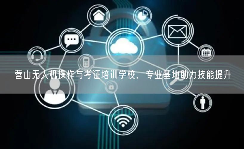 营山无人机操作与考证培训学校，专业基地助力技能提升
