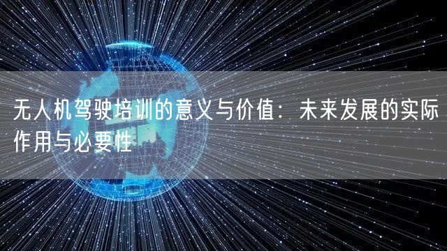 无人机驾驶培训的意义与价值:未来发展的实际作用与必要性