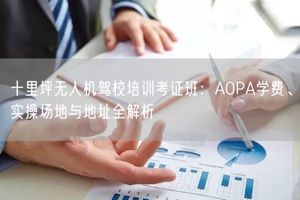 十里坪无人机驾校培训考证班:AOPA学费、实操场地与地址全解析