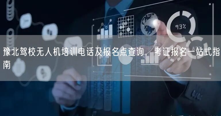 豫北驾校无人机培训电话及报名点查询，考证报名一站式指南