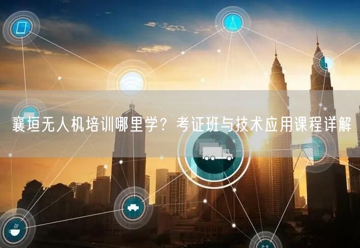 襄垣无人机培训哪里学？考证班与技术应用课程详解