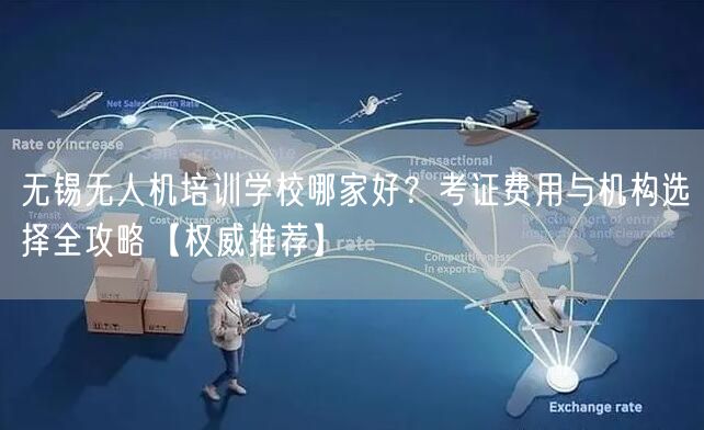 无锡无人机培训学校哪家好？考证费用与机构选择全攻略【权威推荐】