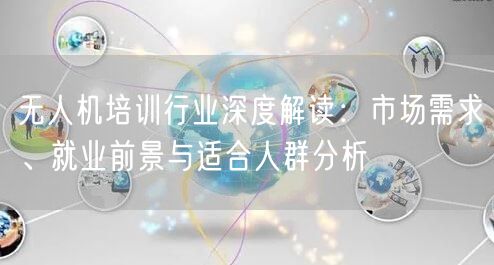 无人机培训行业深度解读:市场需求、就业前景与适合人群分析