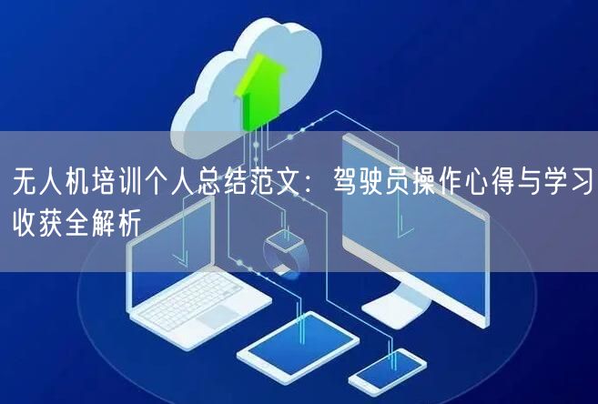无人机培训个人总结范文:驾驶员操作心得与学习收获全解析 无人机培训个人总结范文:驾驶员操作心得与学习收获全解析